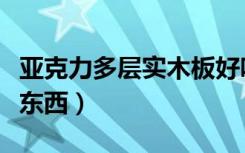 亚克力多层实木板好吗（亚克力实木板是什么东西）