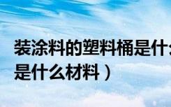 装涂料的塑料桶是什么材料（哪位说说涂料桶是什么材料）