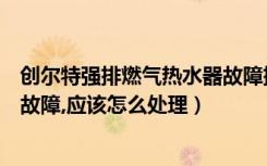 创尔特强排燃气热水器故障排除（常见的创尔特燃气热水器故障,应该怎么处理）