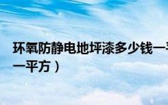 环氧防静电地坪漆多少钱一平米（环氧防静电地坪漆多少钱一平方）