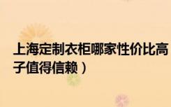 上海定制衣柜哪家性价比高（大家感觉上海定制衣柜哪个牌子值得信赖）