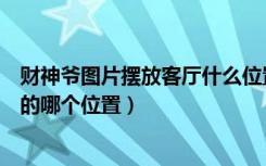 财神爷图片摆放客厅什么位置（财神爷的挂历挂在家里客厅的哪个位置）