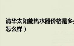 清华太阳能热水器价格是多少（清华太阳能热水器最新报价怎么样）