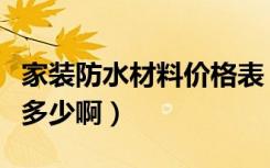 家装防水材料价格表（家装防水剂一般价格是多少啊）