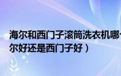 海尔和西门子滚筒洗衣机哪个好（大家说一说滚筒洗衣机海尔好还是西门子好）