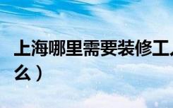 上海哪里需要装修工人（上海装修工人网是什么）