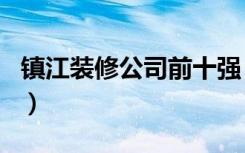 镇江装修公司前十强（镇江十大装修公司排名）