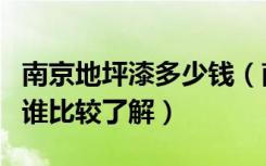 南京地坪漆多少钱（南京地坪漆多少钱一平方谁比较了解）