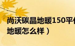 尚沃碳晶地暖150平价格（谁来说说尚沃碳晶地暖怎么样）