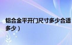 铝合金平开门尺寸多少合适（铝合金平开门尺寸常见一般是多少）