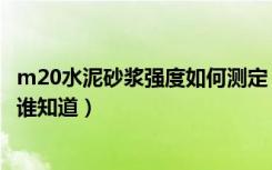 m20水泥砂浆强度如何测定（水泥砂浆m20的强度是怎样的谁知道）