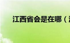 江西省会是在哪（江西省会是南昌吗）