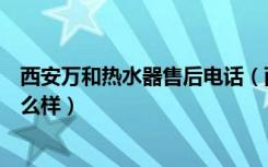 西安万和热水器售后电话（西安万和燃气热水器维修服务怎么样）