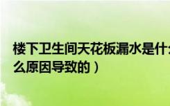 楼下卫生间天花板漏水是什么原因（新房天花板漏水回事什么原因导致的）