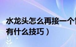 水龙头怎么再接一个管子出来（水龙头接管子有什么技巧）