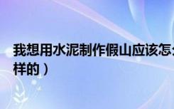 我想用水泥制作假山应该怎么做（水泥假山的制作步骤是怎样的）