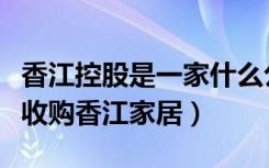 香江控股是一家什么公司（香江控股为什么要收购香江家居）