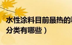 水性涂料目前最热的种类是哪种（水性涂料的分类有哪些）