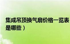 集成吊顶换气扇价格一览表（集成吊顶换气扇十大品牌分别是哪些）