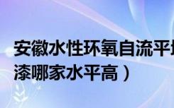 安徽水性环氧自流平地坪漆哪家好（安徽地坪漆哪家水平高）