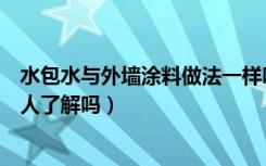 水包水与外墙涂料做法一样吗（水包水外墙涂料施工工艺有人了解吗）