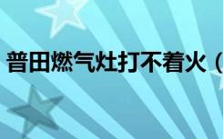 普田燃气灶打不着火（普田燃气灶具怎么样）