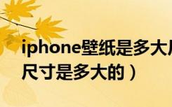 iphone壁纸是多大尺寸（谁清楚苹果4壁纸尺寸是多大的）