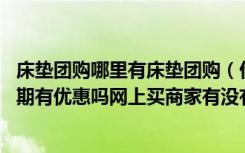 床垫团购哪里有床垫团购（价格比较实惠 舒达床垫怎么样近期有优惠吗网上买商家有没有保证是真品）