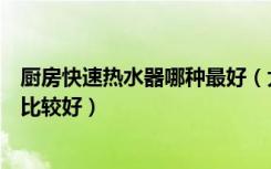 厨房快速热水器哪种最好（大家觉得厨房用快速热水器哪种比较好）