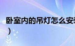 卧室内的吊灯怎么安装（卧室内吊灯怎样安装）