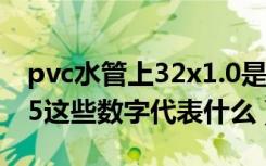 pvc水管上32x1.0是什么意思（pvc水管2025这些数字代表什么）