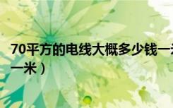 70平方的电线大概多少钱一米（问问大家75平方电线多少钱一米）