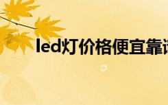 led灯价格便宜靠谱吗（Led灯价格）