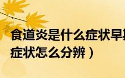 食道炎是什么症状早期症状表（食道炎的早期症状怎么分辨）