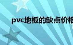 pvc地板的缺点价格（pvc地板的缺点）