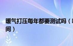 暖气打压每年都要测试吗（哪位说说暖气打压测试打多长时间）