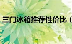 三门冰箱推荐性价比（三门冰箱有什么好处）