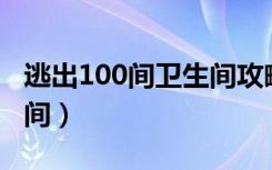 逃出100间卫生间攻略（怎样玩逃出可的卫生间）