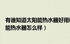 有谁知道太阳能热水器好用吗（哪位用过的朋友知道宝太阳能热水器怎么样）