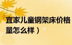 宜家儿童钢架床价格（谁知道宜家钢架床的质量怎么样）