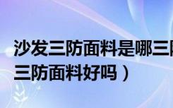 沙发三防面料是哪三防（什么是三防面料沙发三防面料好吗）