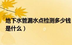 地下水管漏水点检测多少钱（地下水管漏水检测仪工作原理是什么）