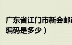 广东省江门市新会邮政编码（广东省各市邮政编码是多少）