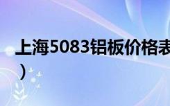 上海5083铝板价格表（5083铝板材质是什么）