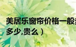 美居乐窗帘价格一般多少（美居乐窗帘价格是多少,贵么）