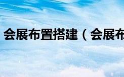 会展布置搭建（会展布置搭建材料都有哪些）