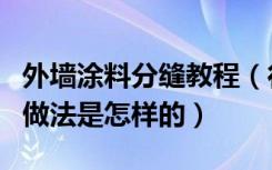 外墙涂料分缝教程（行家说说外墙涂料分缝的做法是怎样的）