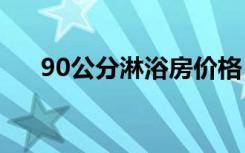 90公分淋浴房价格（淋浴房价格多少）