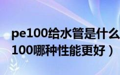 pe100给水管是什么意思（pe80给水管和pe100哪种性能更好）