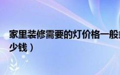 家里装修需要的灯价格一般多少（家庭装修用七彩灯泡要多少钱）